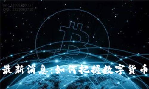 币圈行情最新消息:如何把握数字货币投资机会