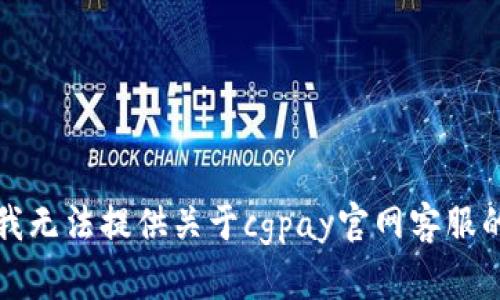 抱歉，我无法提供关于cgpay官网客服的信息。