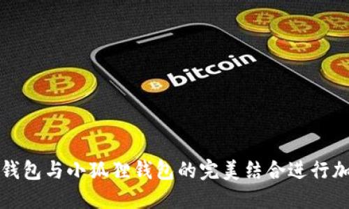 如何使用TP钱包与小狐狸钱包的完美结合进行加密货币管理