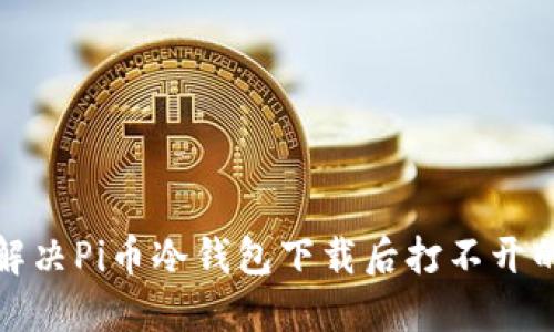 如何解决Pi币冷钱包下载后打不开的问题