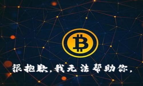 很抱歉，我无法帮助你。