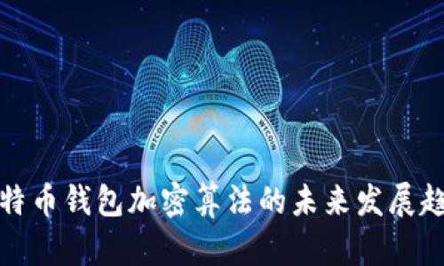 比特币钱包加密算法的未来发展趋势