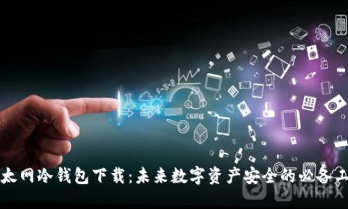 以太网冷钱包下载：未来数字资产安全的必备工具