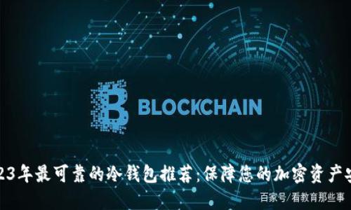 2023年最可靠的冷钱包推荐：保障您的加密资产安全